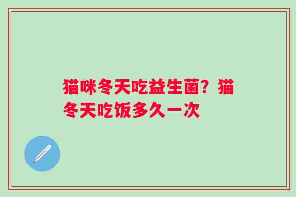 猫咪冬天吃益生菌？猫冬天吃饭多久一次