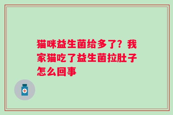 猫咪益生菌给多了？我家猫吃了益生菌拉肚子怎么回事