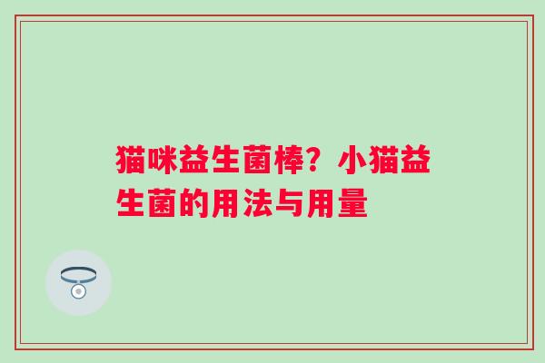 猫咪益生菌棒？小猫益生菌的用法与用量
