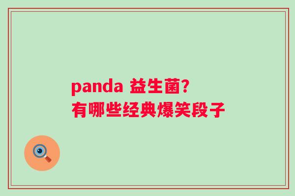 panda 益生菌？有哪些经典爆笑段子