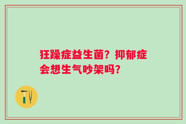 狂躁症益生菌？症会想生气吵架吗？