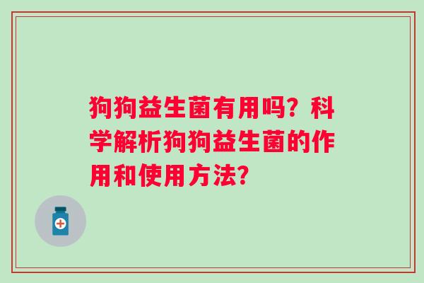 狗狗益生菌有用吗？科学解析狗狗益生菌的作用和使用方法？