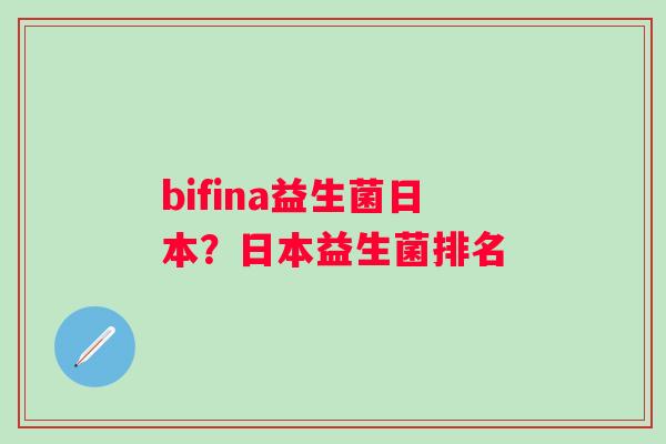 bifina益生菌日本？日本益生菌排名