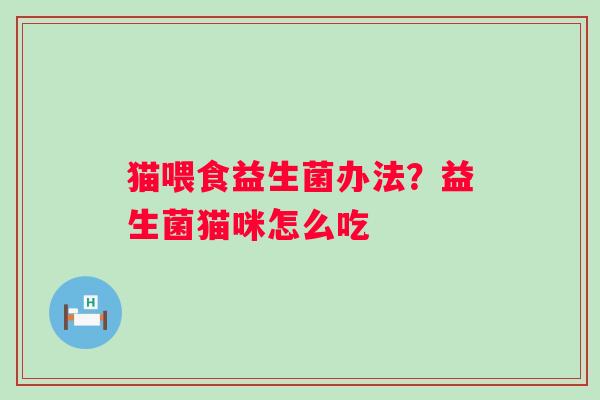 猫喂食益生菌办法？益生菌猫咪怎么吃