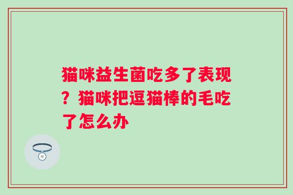 猫咪益生菌吃多了表现？猫咪把逗猫棒的毛吃了怎么办