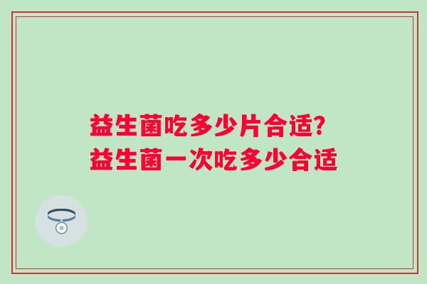 益生菌吃多少片合适？益生菌一次吃多少合适