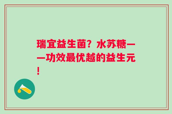瑞宜益生菌？水苏糖——功效最优越的益生元!