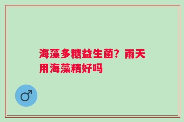 海藻多糖益生菌？雨天用海藻精好吗