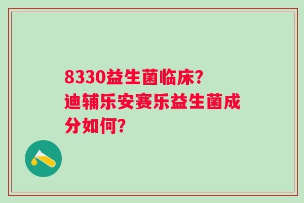 8330益生菌临床？迪辅乐安赛乐益生菌成分如何？