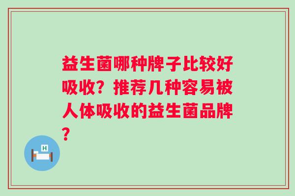 益生菌哪种牌子比较好吸收？推荐几种容易被人体吸收的益生菌品牌？