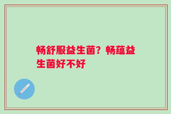畅舒服益生菌？畅蕴益生菌好不好