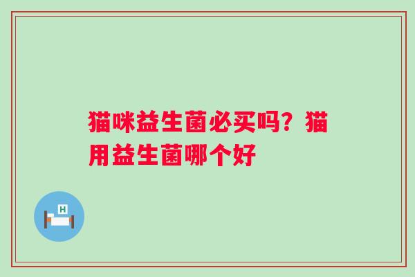 猫咪益生菌必买吗？猫用益生菌哪个好