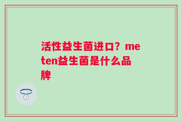 活性益生菌进口？meten益生菌是什么品牌