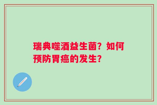 瑞典噬酒益生菌？如何预防胃癌的发生？