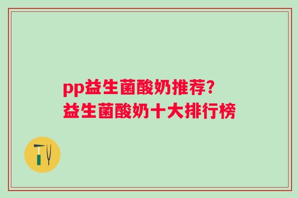 pp益生菌酸奶推荐？益生菌酸奶十大排行榜