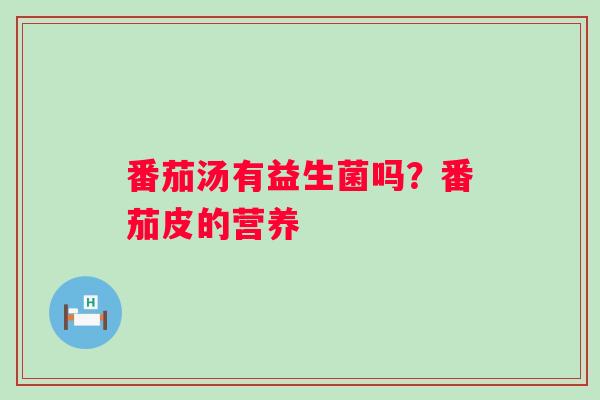 番茄汤有益生菌吗？番茄皮的营养