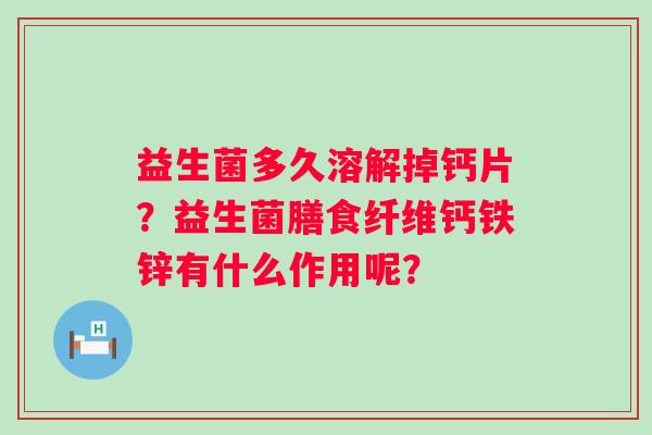 益生菌多久溶解掉钙片？益生菌膳食纤维钙铁锌有什么作用呢？