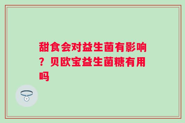 甜食会对益生菌有影响？贝欧宝益生菌糖有用吗