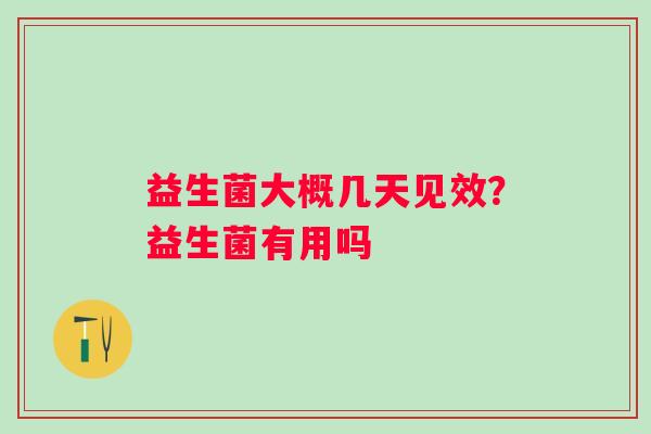 益生菌大概几天见效？益生菌有用吗