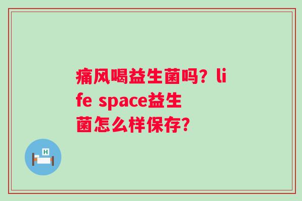 痛风喝益生菌吗？life space益生菌怎么样保存？