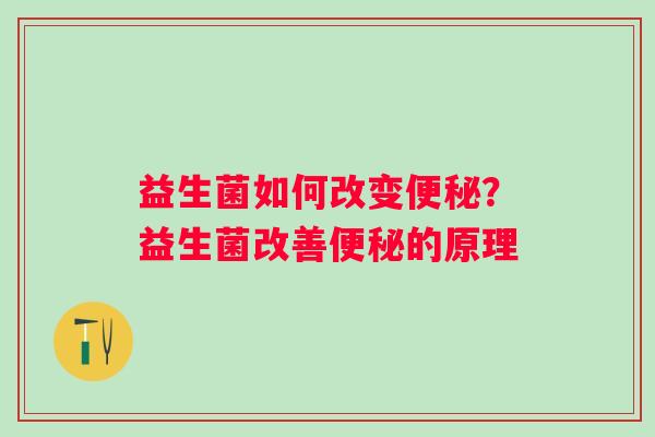 益生菌如何改变便秘？益生菌改善便秘的原理
