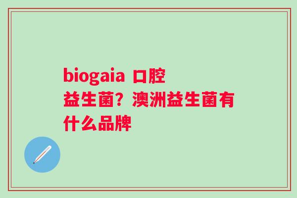 biogaia 口腔益生菌？澳洲益生菌有什么品牌