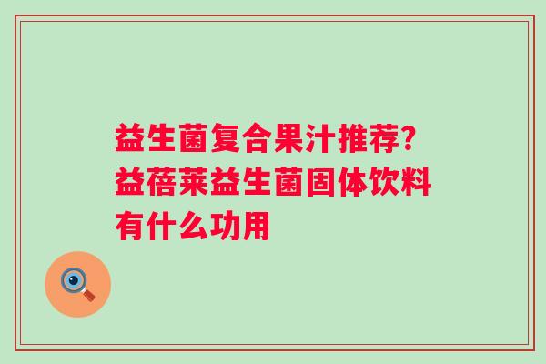 益生菌复合果汁推荐？益蓓莱益生菌固体饮料有什么功用