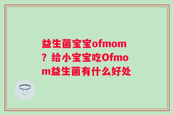 益生菌宝宝ofmom？给小宝宝吃Ofmom益生菌有什么好处