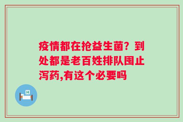 疫情都在抢益生菌？到处都是老百姓排队囤止泻药,有这个必要吗