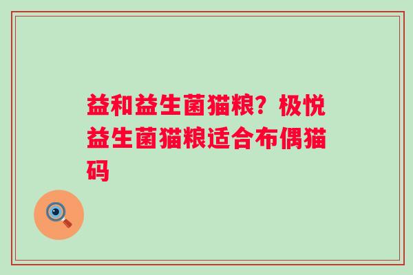 益和益生菌猫粮？极悦益生菌猫粮适合布偶猫码