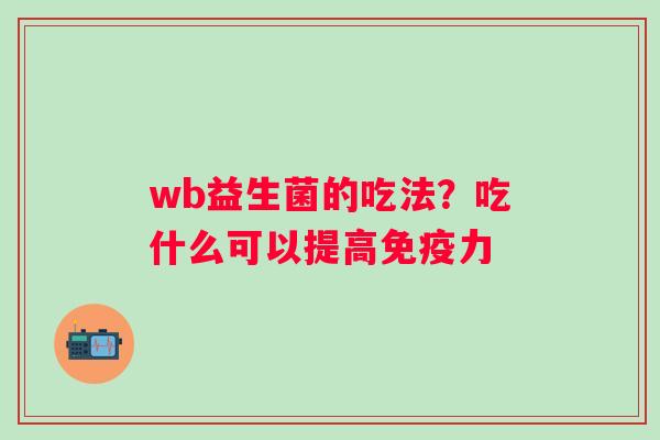 wb益生菌的吃法？吃什么可以提高免疫力