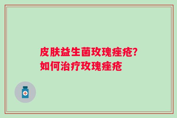 皮肤益生菌玫瑰痤疮？如何治疗玫瑰痤疮