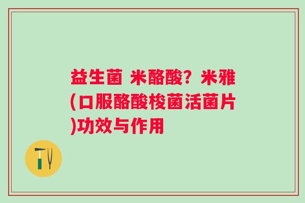 益生菌 米酪酸？米雅(口服酪酸梭菌活菌片)功效与作用