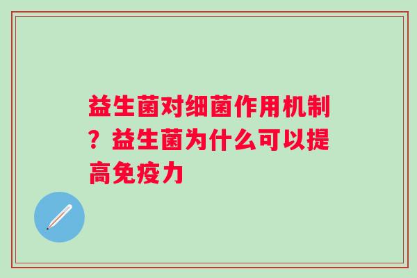 益生菌对细菌作用机制？益生菌为什么可以提高免疫力