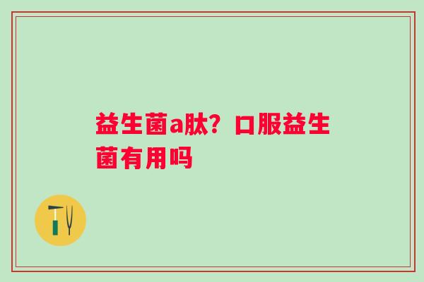 益生菌a肽？口服益生菌有用吗