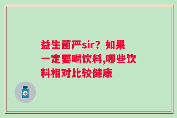 益生菌严sir？如果一定要喝饮料,哪些饮料相对比较健康