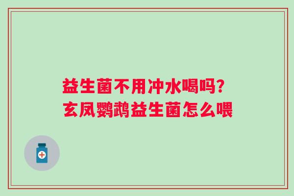 益生菌不用冲水喝吗？玄凤鹦鹉益生菌怎么喂