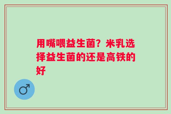用嘴喂益生菌？米乳选择益生菌的还是高铁的好