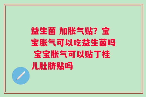 益生菌 加贴？宝宝可以吃益生菌吗 宝宝可以贴丁桂儿肚脐贴吗