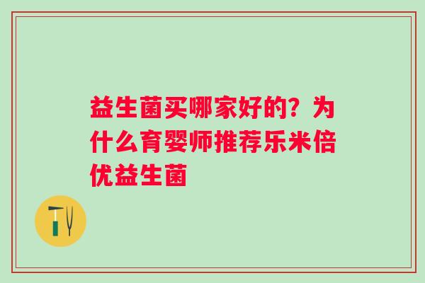 益生菌买哪家好的？为什么育婴师推荐乐米倍优益生菌
