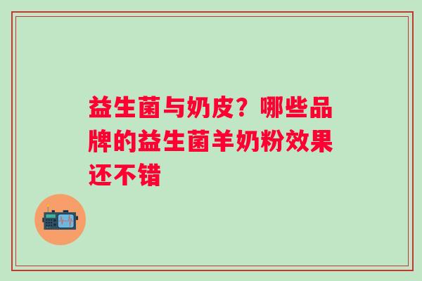 益生菌与奶皮？哪些品牌的益生菌羊奶粉效果还不错