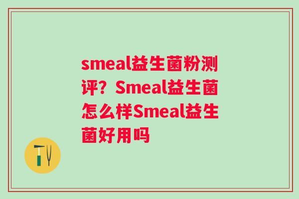 smeal益生菌粉测评？Smeal益生菌怎么样Smeal益生菌好用吗
