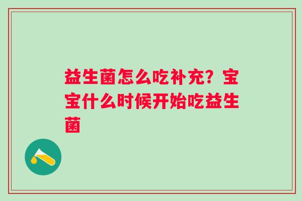 益生菌怎么吃补充？宝宝什么时候开始吃益生菌