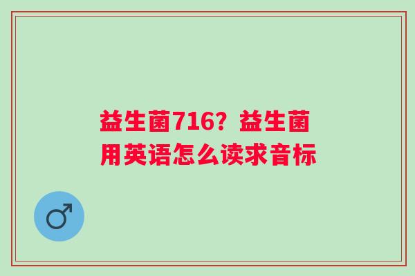 益生菌716？益生菌用英语怎么读求音标