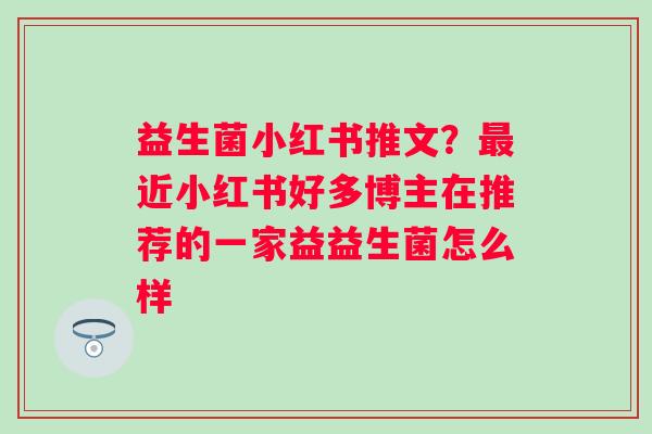 益生菌小红书推文？最近小红书好多博主在推荐的一家益益生菌怎么样