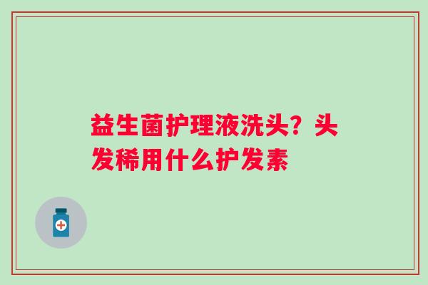 益生菌护理液洗头？头发稀用什么护发素