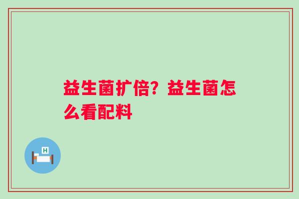 益生菌扩倍？益生菌怎么看配料