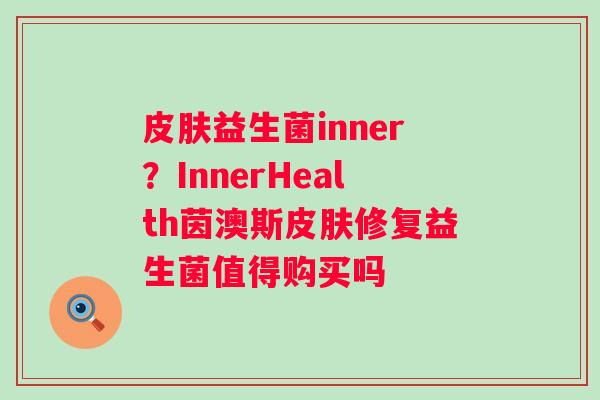 益生菌inner？InnerHealth茵澳斯修复益生菌值得购买吗