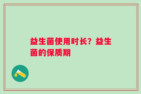 益生菌使用时长？益生菌的保质期