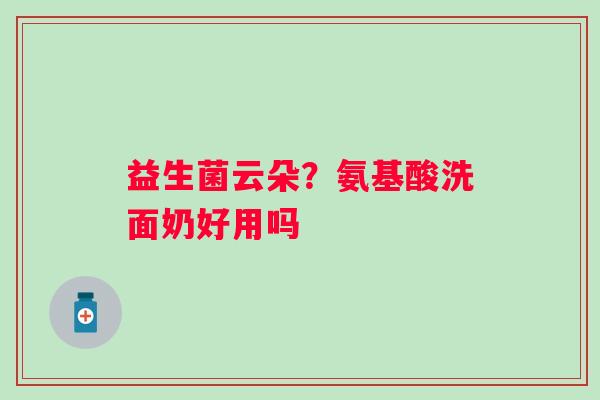 益生菌云朵？氨基酸洗面奶好用吗